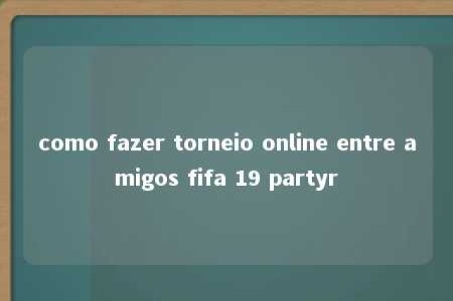 como fazer torneio online entre amigos fifa 19 partyr 