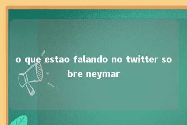 o que estao falando no twitter sobre neymar 