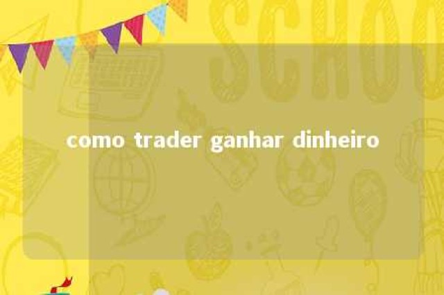 como trader ganhar dinheiro 