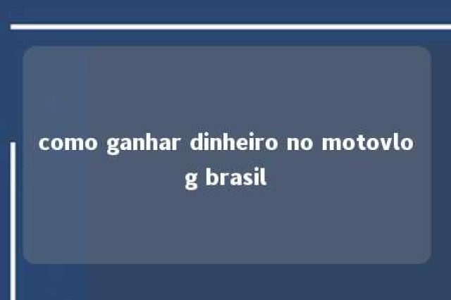 como ganhar dinheiro no motovlog brasil 