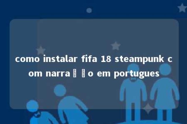 como instalar fifa 18 steampunk com narração em portugues 