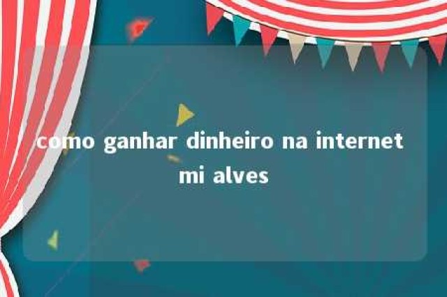 como ganhar dinheiro na internet mi alves 