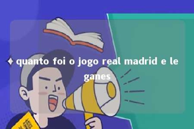 quanto foi o jogo real madrid e leganes 