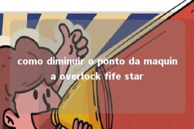 como diminuir o ponto da maquina overlock fife star 