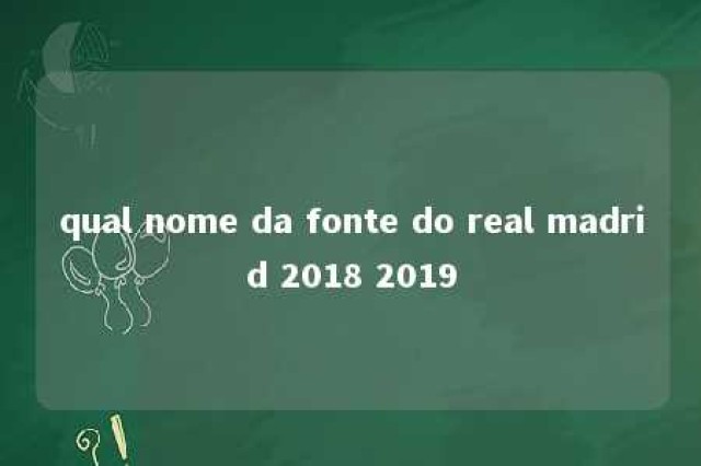 qual nome da fonte do real madrid 2018 2019 