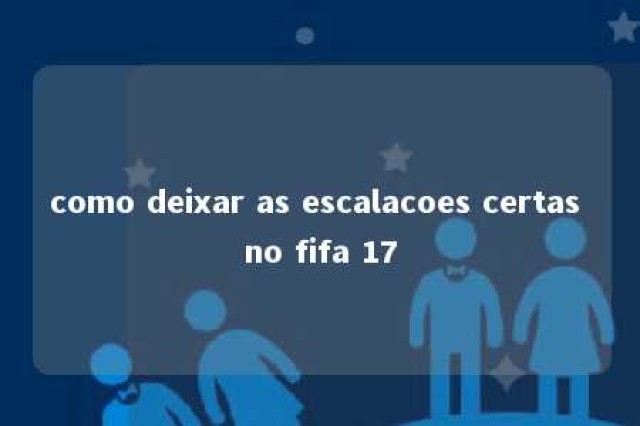 como deixar as escalacoes certas no fifa 17 