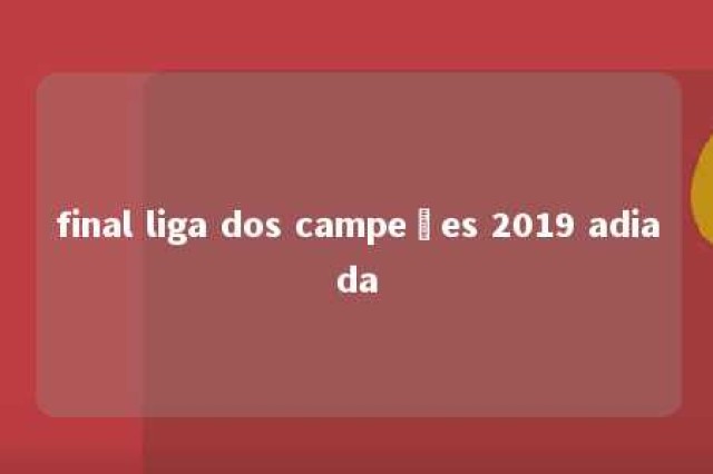 final liga dos campeões 2019 adiada 