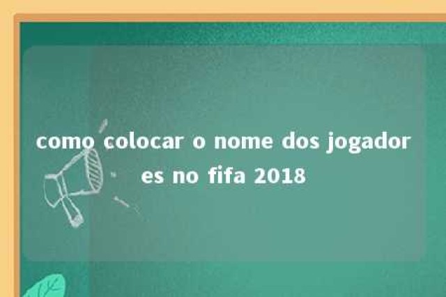 como colocar o nome dos jogadores no fifa 2018 