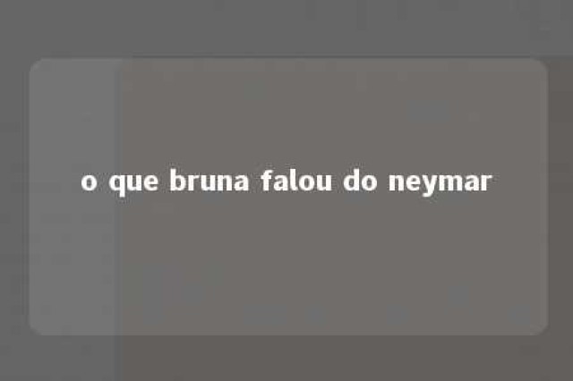 o que bruna falou do neymar 