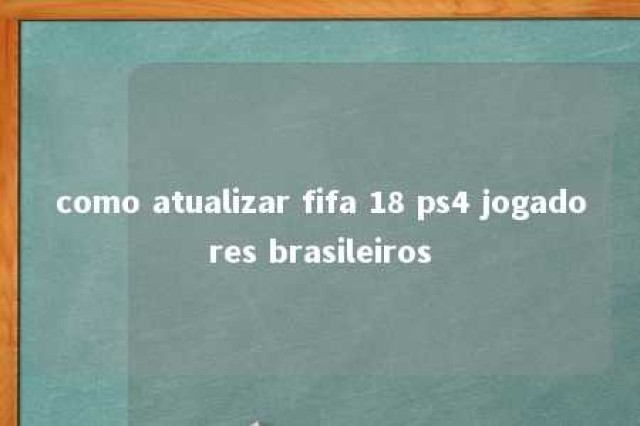 como atualizar fifa 18 ps4 jogadores brasileiros 