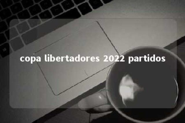 copa libertadores 2022 partidos 