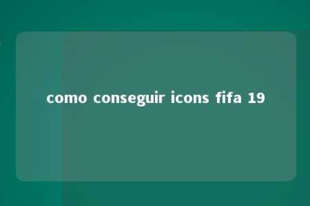 como conseguir icons fifa 19 