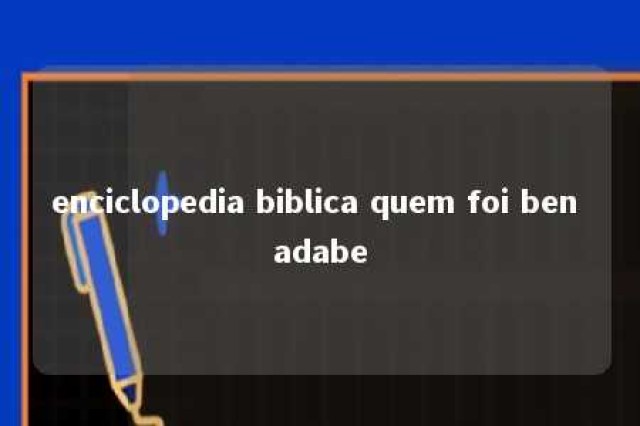 enciclopedia biblica quem foi ben adabe 