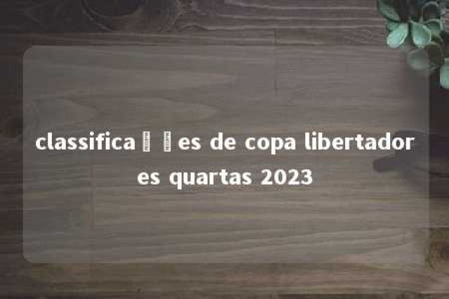 classificações de copa libertadores quartas 2023 