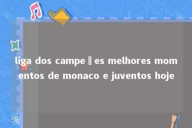 liga dos campeões melhores momentos de monaco e juventos hoje 