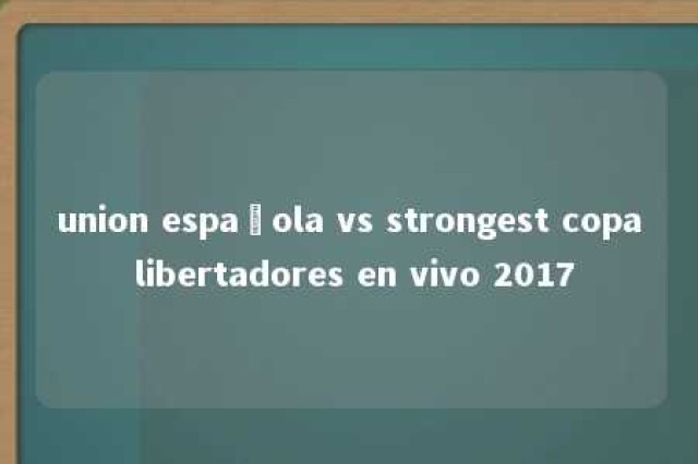 union española vs strongest copa libertadores en vivo 2017 