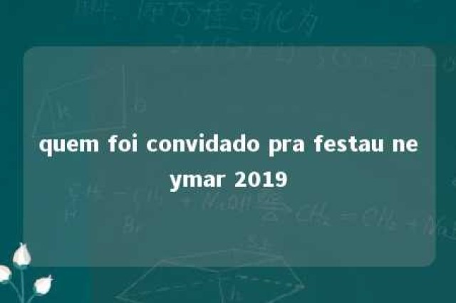 quem foi convidado pra festau neymar 2019 