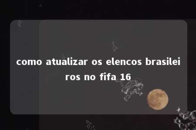 como atualizar os elencos brasileiros no fifa 16 