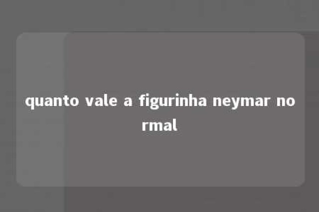 quanto vale a figurinha neymar normal 