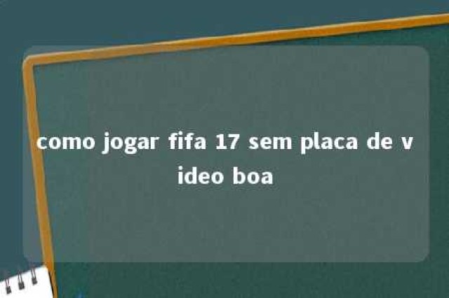 como jogar fifa 17 sem placa de video boa 