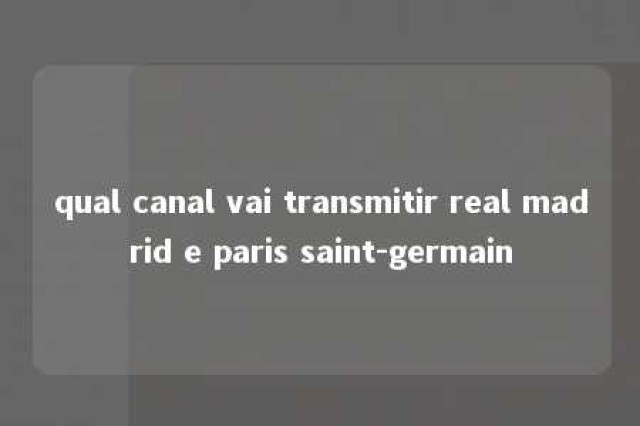 qual canal vai transmitir real madrid e paris saint-germain 