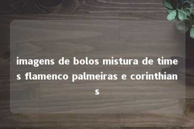 imagens de bolos mistura de times flamenco palmeiras e corinthians 