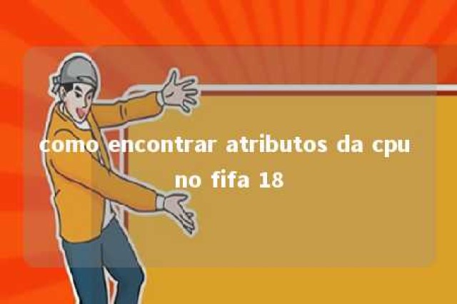 como encontrar atributos da cpu no fifa 18 