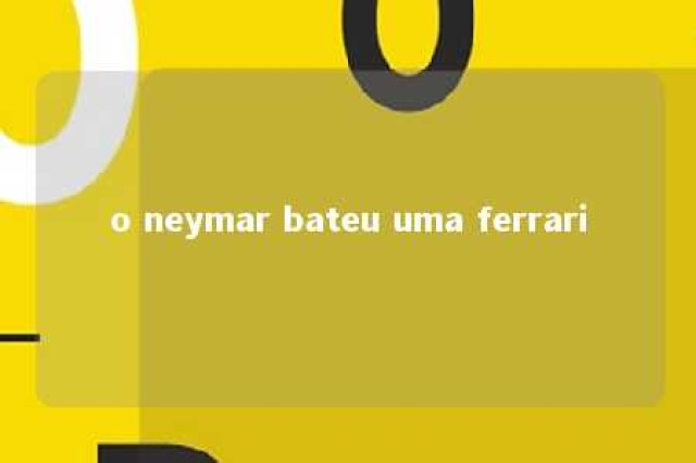 o neymar bateu uma ferrari 