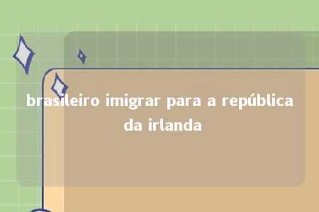 brasileiro imigrar para a república da irlanda 