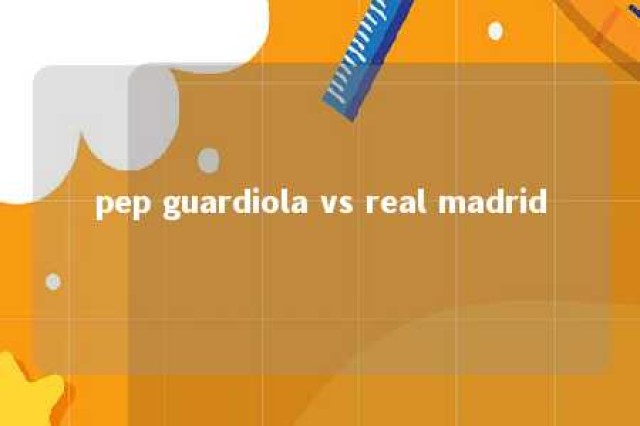 pep guardiola vs real madrid 