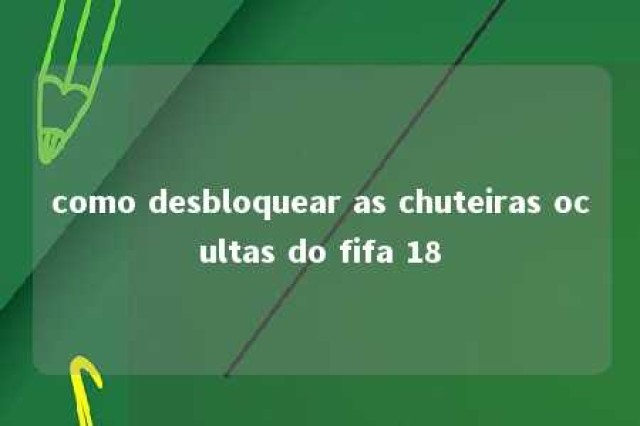 como desbloquear as chuteiras ocultas do fifa 18 