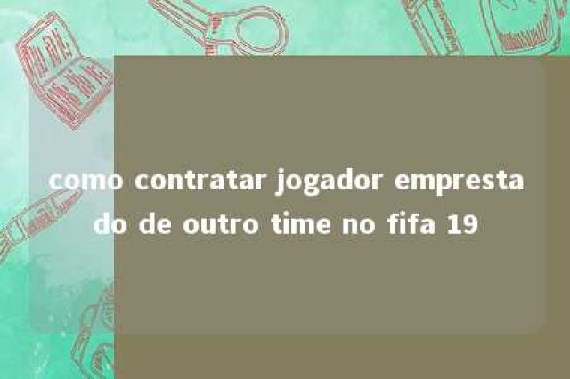 como contratar jogador emprestado de outro time no fifa 19 