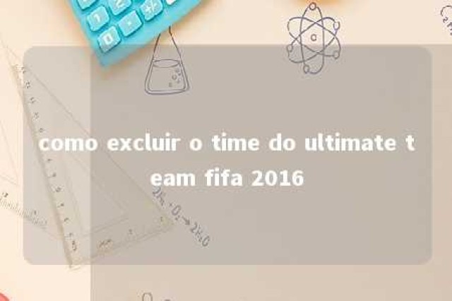 como excluir o time do ultimate team fifa 2016 