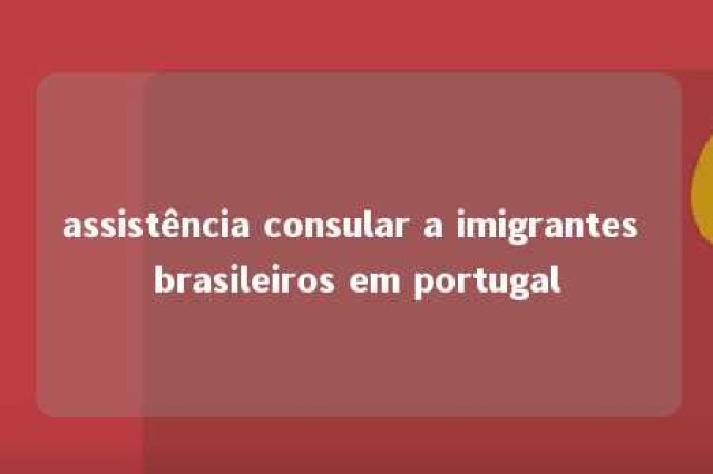 assistência consular a imigrantes brasileiros em portugal 