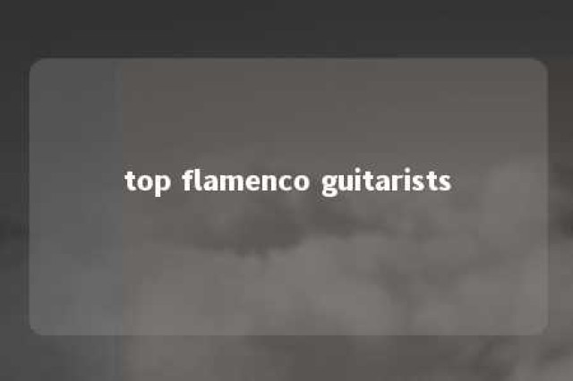 top flamenco guitarists 