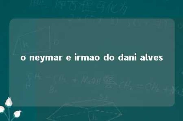 o neymar e irmao do dani alves 