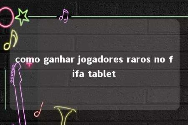 como ganhar jogadores raros no fifa tablet 