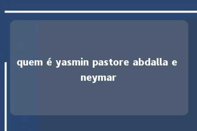 quem é yasmin pastore abdalla e neymar 