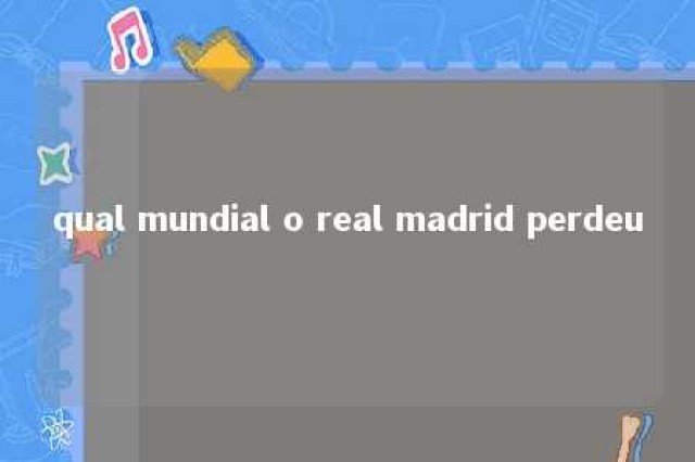 qual mundial o real madrid perdeu 