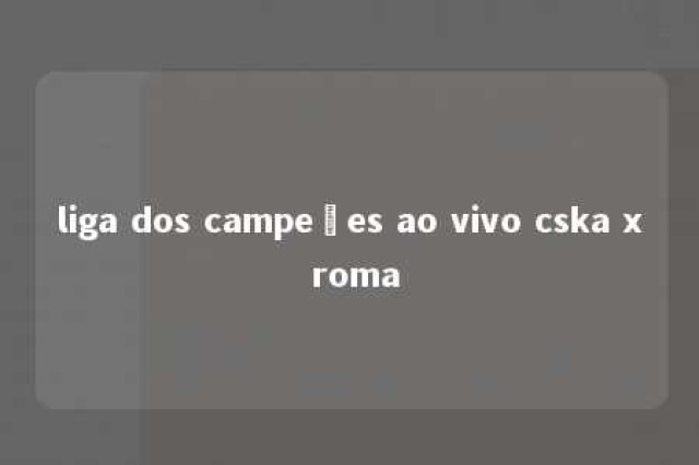 liga dos campeões ao vivo cska x roma 