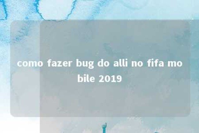 como fazer bug do alli no fifa mobile 2019 