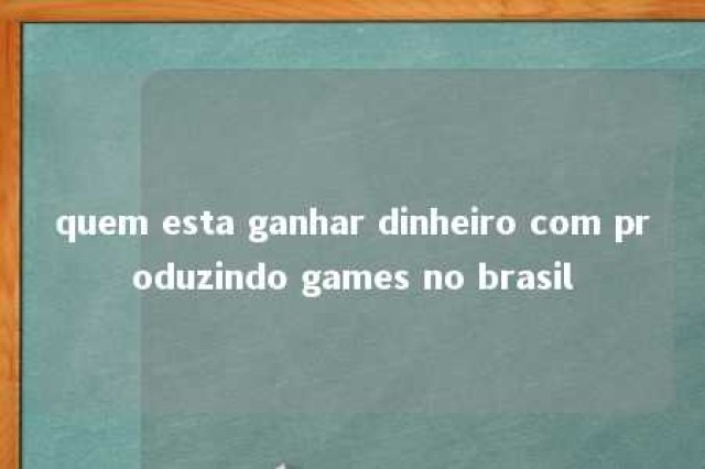 quem esta ganhar dinheiro com produzindo games no brasil 