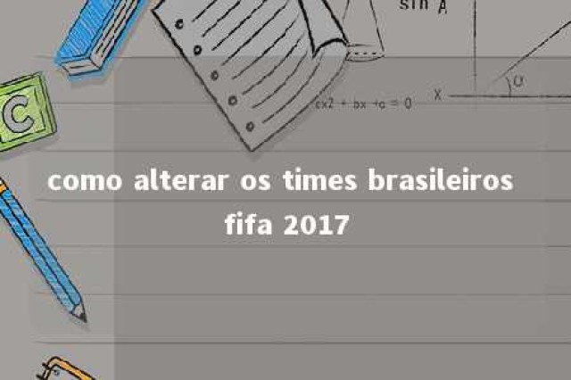 como alterar os times brasileiros fifa 2017 