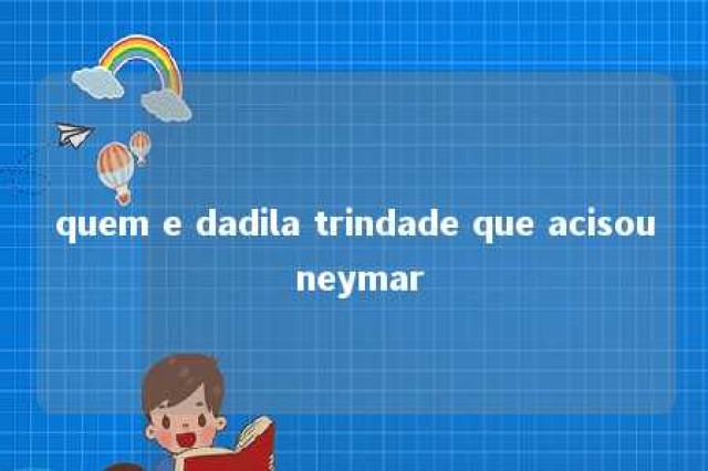 quem e dadila trindade que acisou neymar 