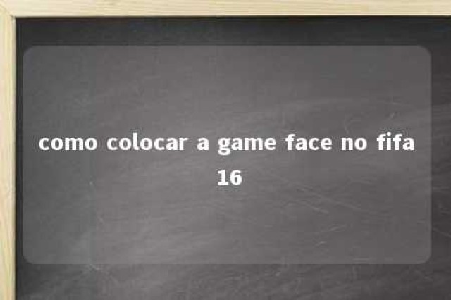 como colocar a game face no fifa 16 