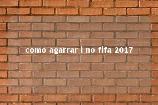 como agarrar i no fifa 2017 