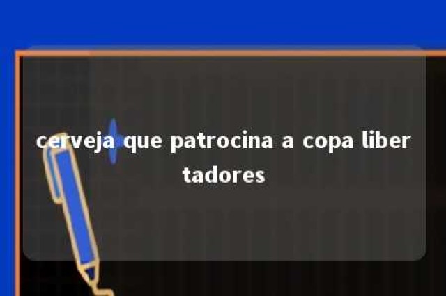 cerveja que patrocina a copa libertadores 