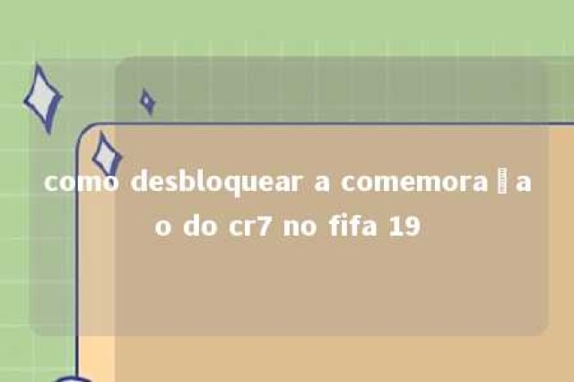 como desbloquear a comemoraçao do cr7 no fifa 19 