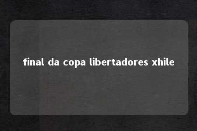 final da copa libertadores xhile 