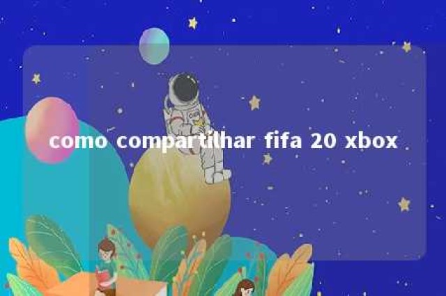 como compartilhar fifa 20 xbox 